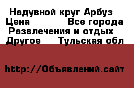 Надувной круг Арбуз › Цена ­ 1 450 - Все города Развлечения и отдых » Другое   . Тульская обл.